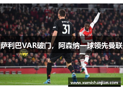 萨利巴VAR破门，阿森纳一球领先曼联