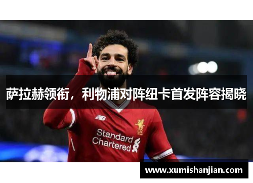 萨拉赫领衔，利物浦对阵纽卡首发阵容揭晓