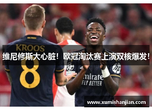 维尼修斯大心脏!欧冠淘汰赛上演双核爆发! 维尼修斯大心脏!欧冠淘汰赛上演双核爆发!