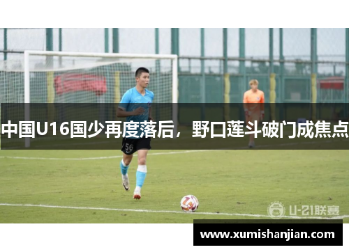 中国U16国少再度落后，野口莲斗破门成焦点